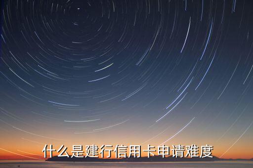什么是建行信用卡申请难度