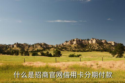 什么是招商官网信用卡分期付款