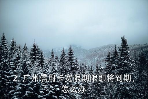 广州信用卡宽限，广州信用卡宽限期限即将到期！