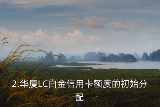 华厦lc白金信用卡额度，华厦LC白金信用卡提升额度