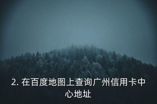 广州信用卡中心地址查询，广州信用卡中心地址查询方法