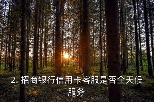 招商银行信用卡客服24小时吗，招商银行信用卡客服是否全天候服务？