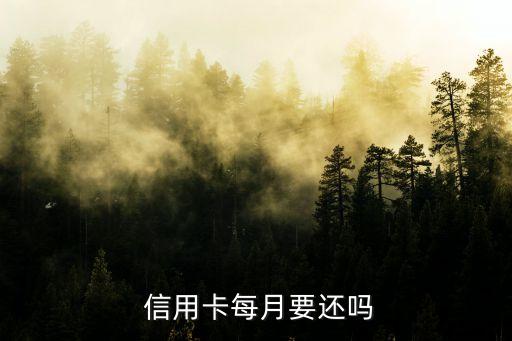 信用卡每月要还吗