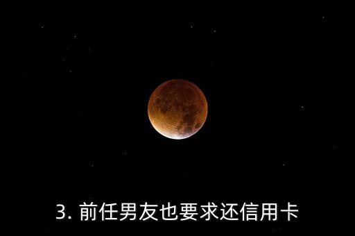 前任让我还信用卡，前度要我还信用卡，灰色往事再现