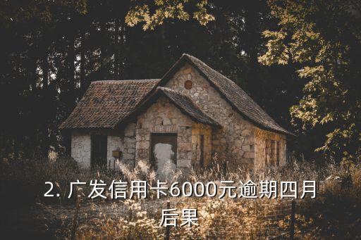广发信用卡6000额度四个月没还，广发信用卡6000元逾期四月，有何后果？