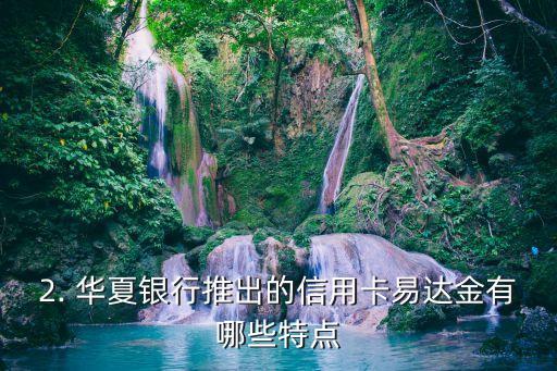 华夏银行信用卡易达金是什么，华夏银行推出的信用卡易达金是什么？