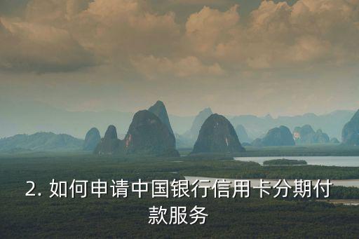 中国银行信用卡申请分期，中国银行信用卡可享受分期付款服务