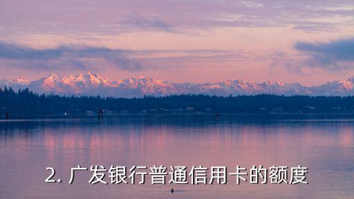 广发银行普通信用卡额度，广发银行普通信用卡额度调整
