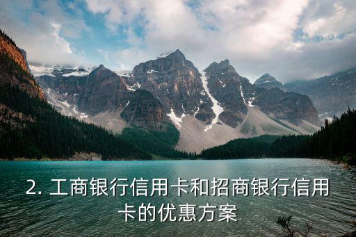 工商对比招商信用卡，工商银行和招商银行信用卡：哪家更优惠？