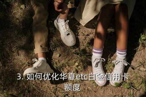 华夏etc白金信用卡额度，华夏etc白金信用卡额度升级优化