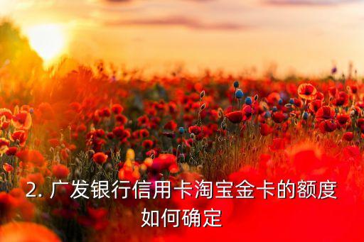 广发银行信用卡淘宝金卡额度，广发银行信用卡淘宝金卡额度，全面揭秘！
