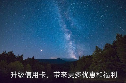 升级信用卡,带来更多优惠和福利