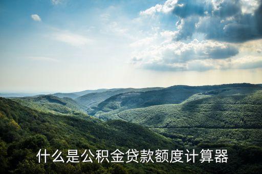公积金贷款额度计算器，公积金贷款额度计算工具