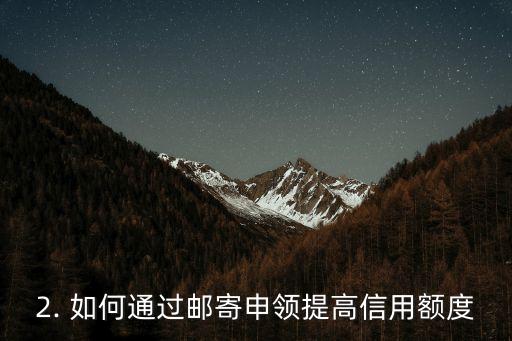 信用卡邮寄领取，信用卡邮寄申领：提高您的信用额度