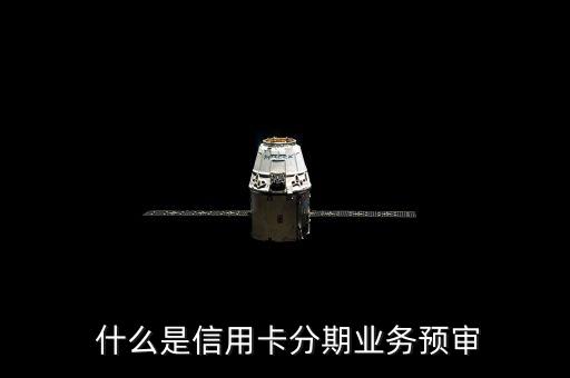 什么是信用卡分期业务预审