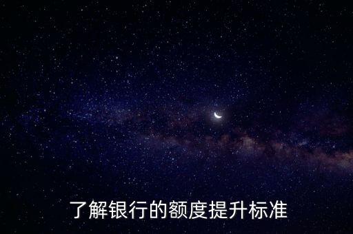 了解银行的额度提升标准
