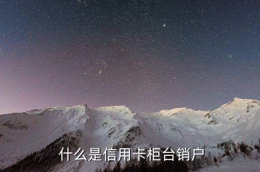 什么是信用卡柜台销户