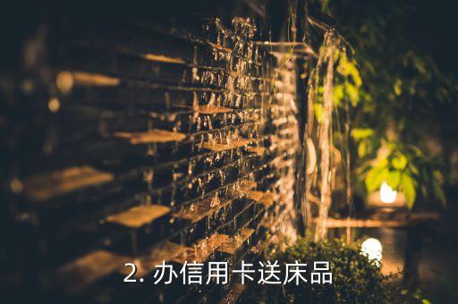 2. 办信用卡送床品