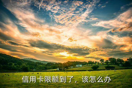 信用卡限额到了,该怎么办