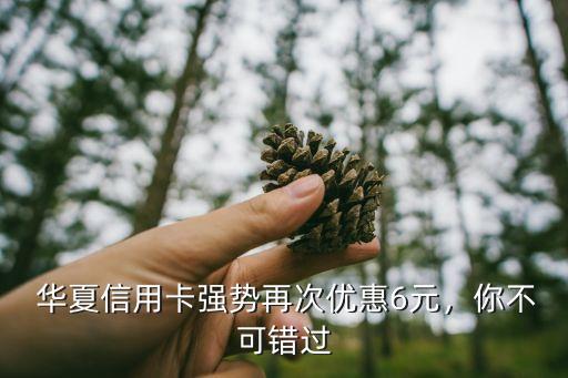 华夏信用卡强势再次优惠6元,你不可错过