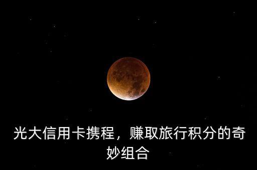 光大信用卡携程,赚取旅行积分的奇妙组合