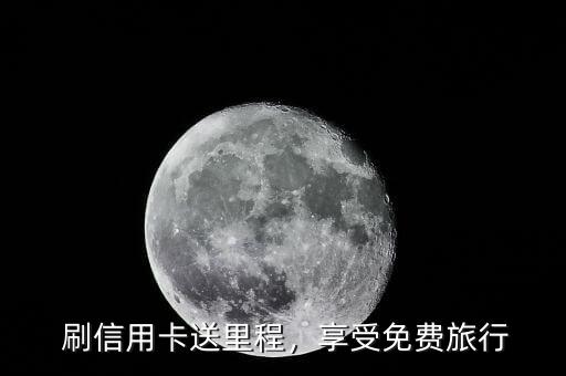 刷信用卡送里程,享受免费旅行
