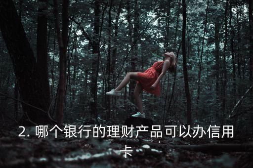 哪个银行的理财产品可以办信用卡，哪家银行的理财产品可以申请信用卡