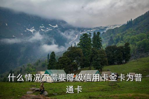 什么情况下需要降级信用卡金卡为普通卡