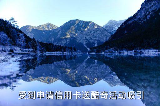 受到申请信用卡送酷奇活动吸引