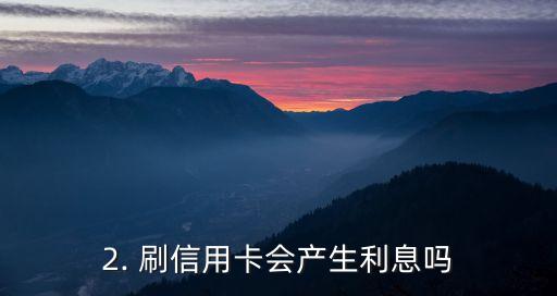 刷信用卡需要利息吗，刷信用卡会产生利息吗？