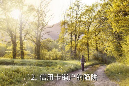 信用卡销户的陷阱，信用卡销户要注意的陷阱