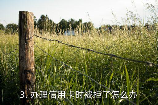 办信用卡能开卡吗，办理信用卡时被拒了，能再次申请吗？