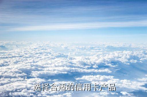 选择合适的信用卡产品