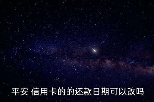  平安 信用卡的的还款日期可以改吗