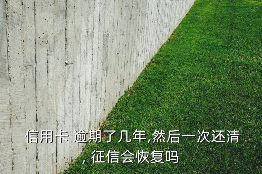  信用卡 逾期了几年,然后一次还清, 征信会恢复吗