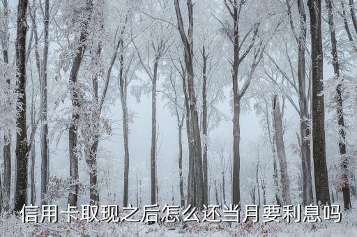  信用卡取现之后怎么还当月要利息吗
