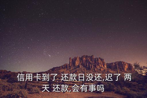  信用卡到了 还款日没还,迟了 两天 还款,会有事吗