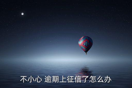 不小心 逾期上征信了怎么办