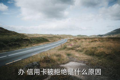 办 信用卡被拒绝是什么原因
