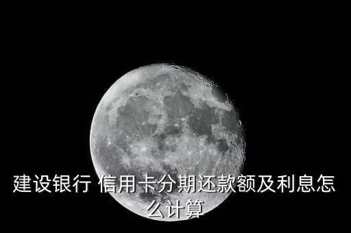 建设银行 信用卡分期还款额及利息怎么计算