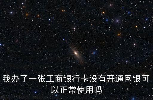 我办了一张工商银行卡没有开通网银可以正常使用吗