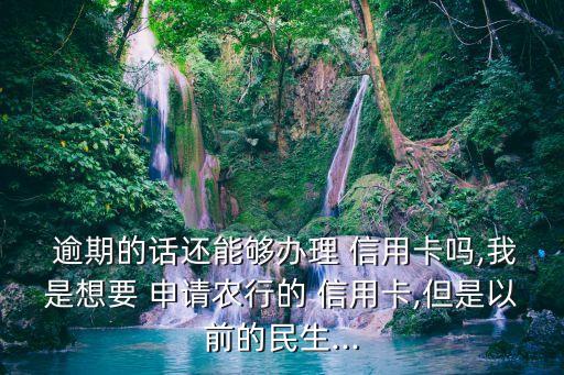  逾期的话还能够办理 信用卡吗,我是想要 申请农行的 信用卡,但是以前的民生...