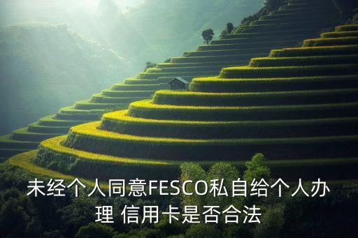 未经个人同意FESCO私自给个人办理 信用卡是否合法