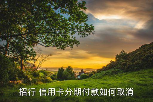 招行 信用卡分期付款如何取消