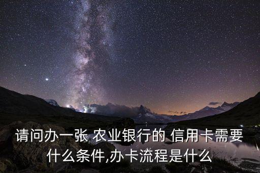 请问办一张 农业银行的 信用卡需要什么条件,办卡流程是什么