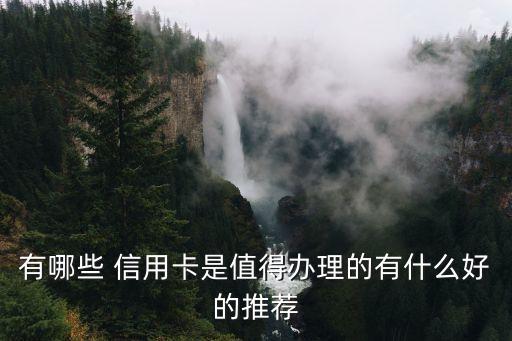 有哪些 信用卡是值得办理的有什么好的推荐