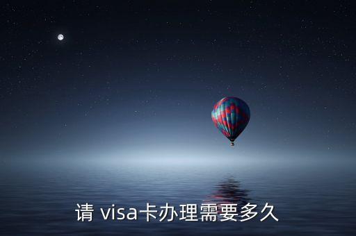请 visa卡办理需要多久