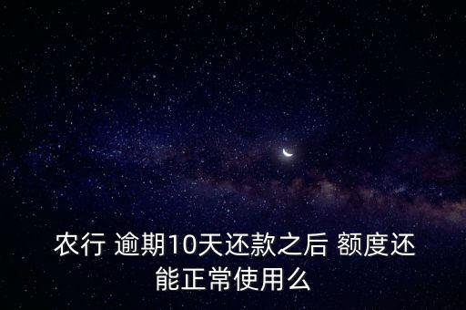  农行 逾期10天还款之后 额度还能正常使用么
