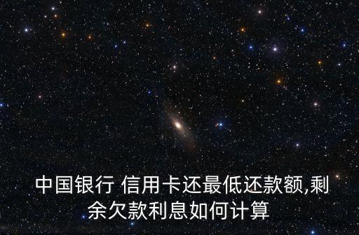  中国银行 信用卡还最低还款额,剩余欠款利息如何计算
