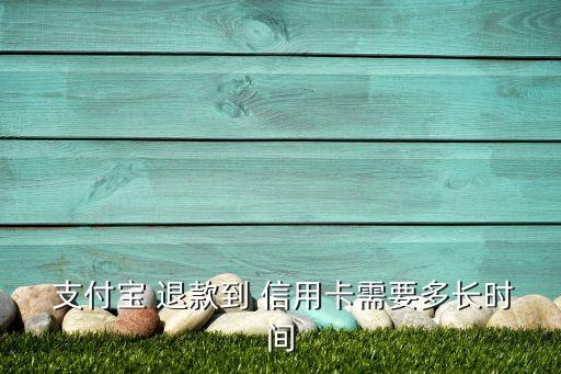  支付宝 退款到 信用卡需要多长时间